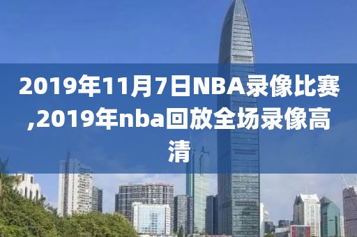 2019年11月7日NBA录像比赛,2019年nba回放全场录像高清-第1张图片-雷速体育