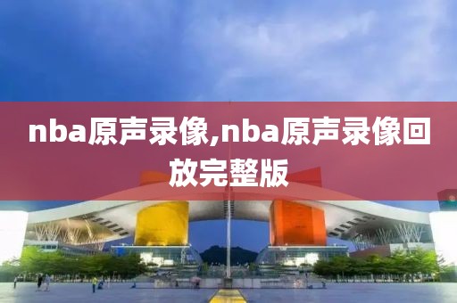 nba原声录像,nba原声录像回放完整版-第1张图片-雷速体育
