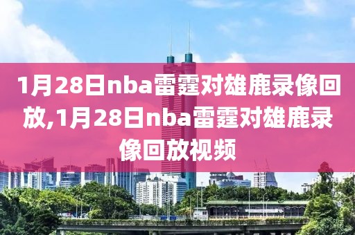 1月28日nba雷霆对雄鹿录像回放,1月28日nba雷霆对雄鹿录像回放视频-第1张图片-雷速体育