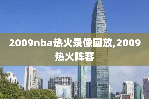 2009nba热火录像回放,2009热火阵容-第1张图片-雷速体育