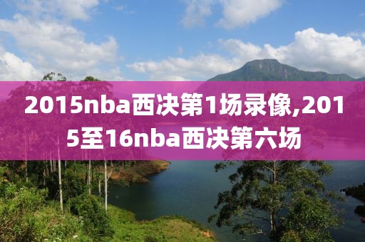 2015nba西决第1场录像,2015至16nba西决第六场-第1张图片-雷速体育