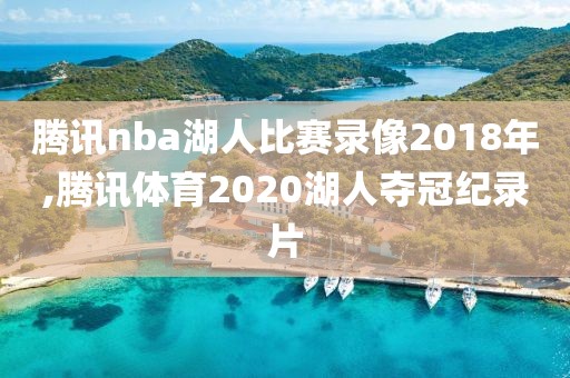 腾讯nba湖人比赛录像2018年,腾讯体育2020湖人夺冠纪录片-第1张图片-雷速体育