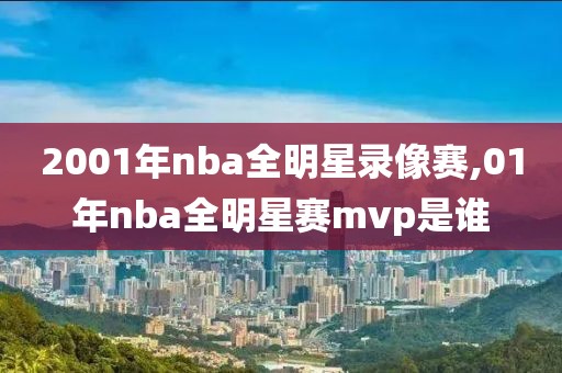 2001年nba全明星录像赛,01年nba全明星赛mvp是谁-第1张图片-雷速体育