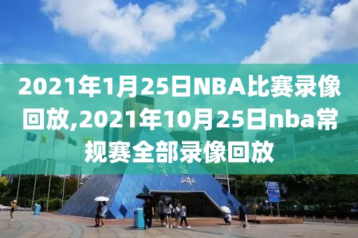 2021年1月25日NBA比赛录像回放,2021年10月25日nba常规赛全部录像回放-第1张图片-雷速体育