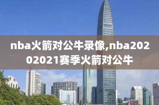 nba火箭对公牛录像,nba20202021赛季火箭对公牛-第1张图片-雷速体育