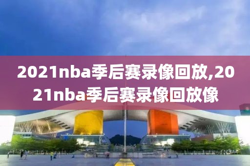 2021nba季后赛录像回放,2021nba季后赛录像回放像-第1张图片-雷速体育