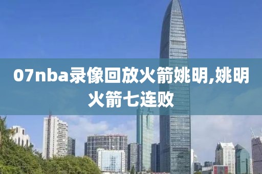 07nba录像回放火箭姚明,姚明火箭七连败-第1张图片-雷速体育