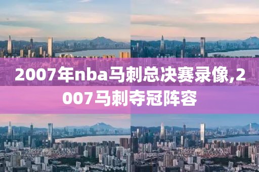 2007年nba马刺总决赛录像,2007马刺夺冠阵容-第1张图片-雷速体育