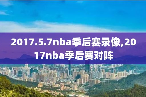 2017.5.7nba季后赛录像,2017nba季后赛对阵-第1张图片-雷速体育