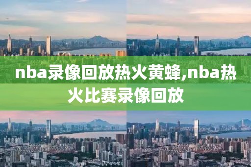 nba录像回放热火黄蜂,nba热火比赛录像回放-第1张图片-雷速体育