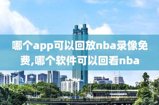 哪个app可以回放nba录像免费,哪个软件可以回看nba-第1张图片-雷速体育