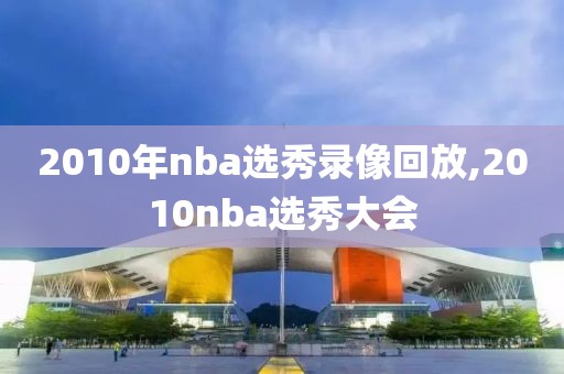 2010年nba选秀录像回放,2010nba选秀大会-第1张图片-雷速体育