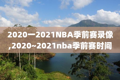 2020一2021NBA季前赛录像,2020~2021nba季前赛时间-第1张图片-雷速体育