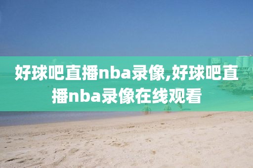 好球吧直播nba录像,好球吧直播nba录像在线观看-第1张图片-雷速体育