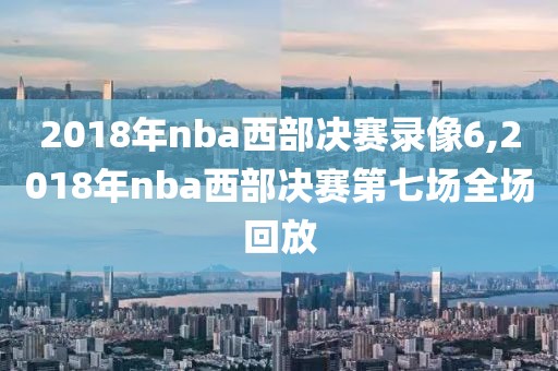 2018年nba西部决赛录像6,2018年nba西部决赛第七场全场回放-第1张图片-雷速体育