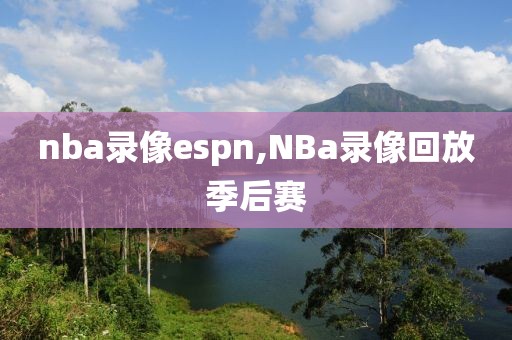 nba录像espn,NBa录像回放季后赛-第1张图片-雷速体育