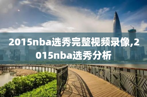 2015nba选秀完整视频录像,2015nba选秀分析-第1张图片-雷速体育