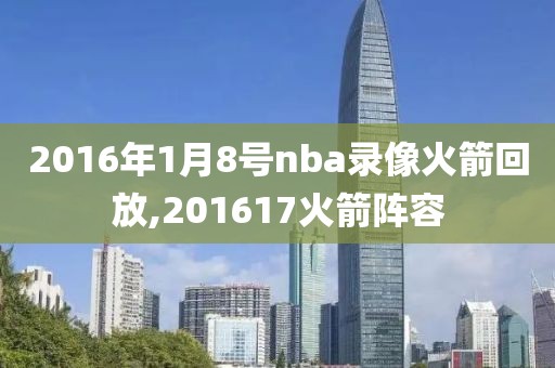 2016年1月8号nba录像火箭回放,201617火箭阵容-第1张图片-雷速体育