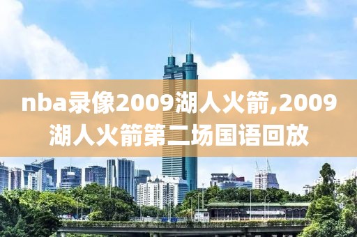 nba录像2009湖人火箭,2009湖人火箭第二场国语回放-第1张图片-雷速体育