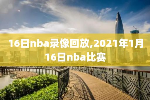 16日nba录像回放,2021年1月16日nba比赛-第1张图片-雷速体育