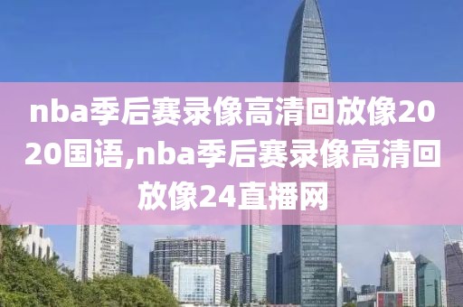 nba季后赛录像高清回放像2020国语,nba季后赛录像高清回放像24直播网-第1张图片-雷速体育