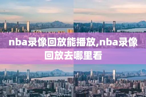 nba录像回放能播放,nba录像回放去哪里看-第1张图片-雷速体育