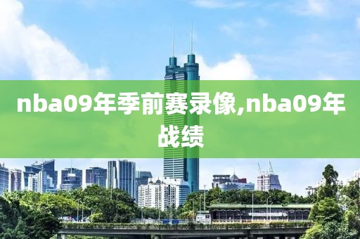 nba09年季前赛录像,nba09年战绩-第1张图片-雷速体育