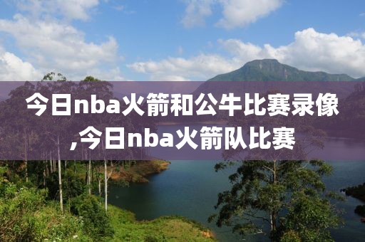 今日nba火箭和公牛比赛录像,今日nba火箭队比赛-第1张图片-雷速体育