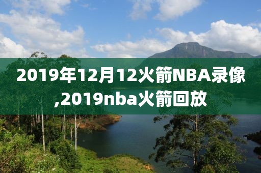 2019年12月12火箭NBA录像,2019nba火箭回放-第1张图片-雷速体育