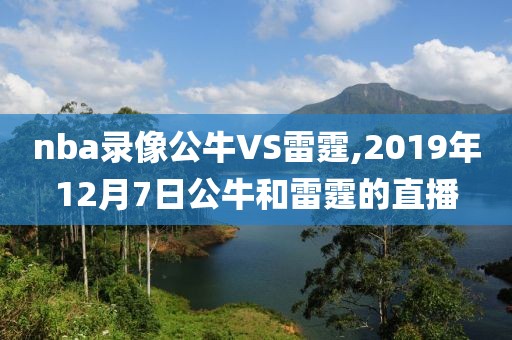 nba录像公牛VS雷霆,2019年12月7日公牛和雷霆的直播-第1张图片-雷速体育