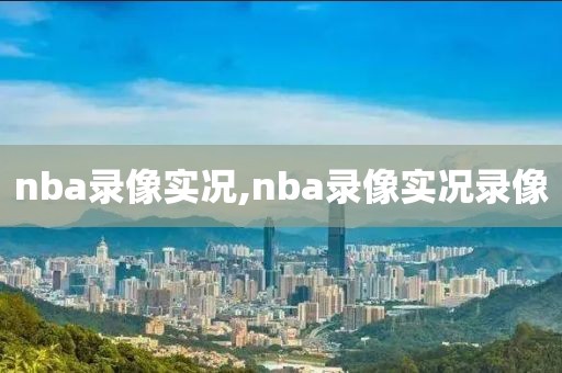 nba录像实况,nba录像实况录像-第1张图片-雷速体育