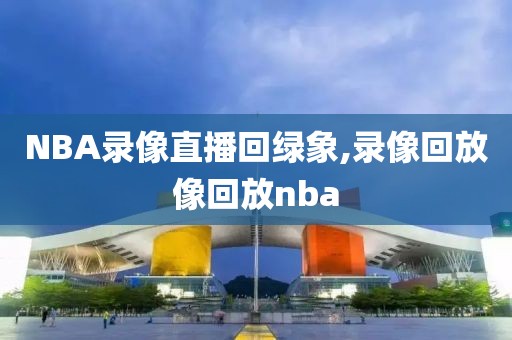 NBA录像直播回绿象,录像回放像回放nba-第1张图片-雷速体育