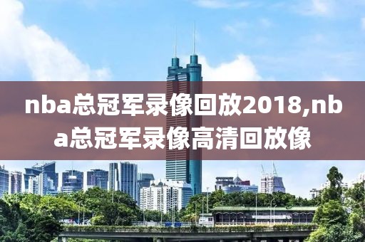 nba总冠军录像回放2018,nba总冠军录像高清回放像-第1张图片-雷速体育