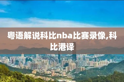 粤语解说科比nba比赛录像,科比港译-第1张图片-雷速体育