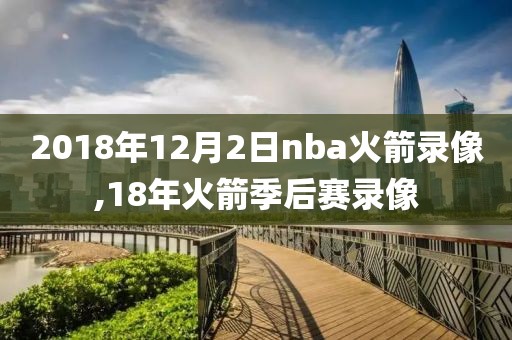 2018年12月2日nba火箭录像,18年火箭季后赛录像-第1张图片-雷速体育