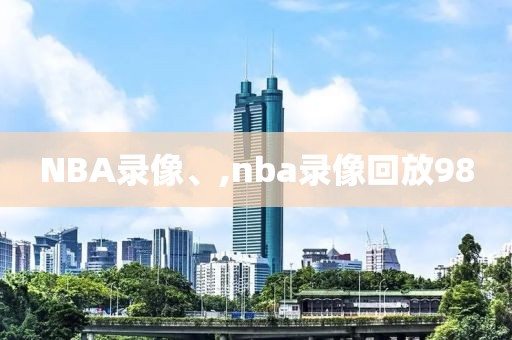 NBA录像、,nba录像回放98-第1张图片-雷速体育