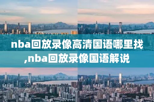 nba回放录像高清国语哪里找,nba回放录像国语解说-第1张图片-雷速体育