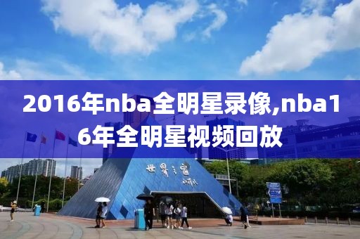 2016年nba全明星录像,nba16年全明星视频回放-第1张图片-雷速体育