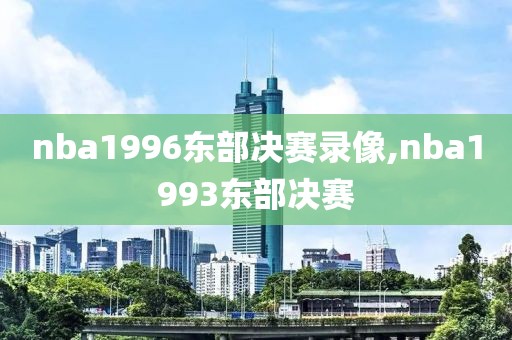 nba1996东部决赛录像,nba1993东部决赛-第1张图片-雷速体育