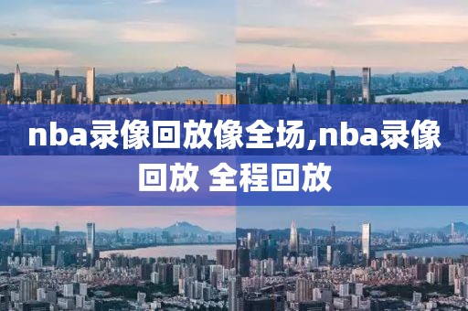 nba录像回放像全场,nba录像回放 全程回放-第1张图片-雷速体育