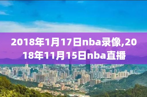 2018年1月17日nba录像,2018年11月15日nba直播-第1张图片-雷速体育