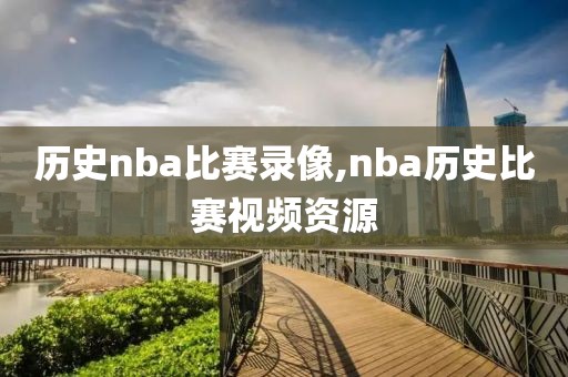 历史nba比赛录像,nba历史比赛视频资源-第1张图片-雷速体育
