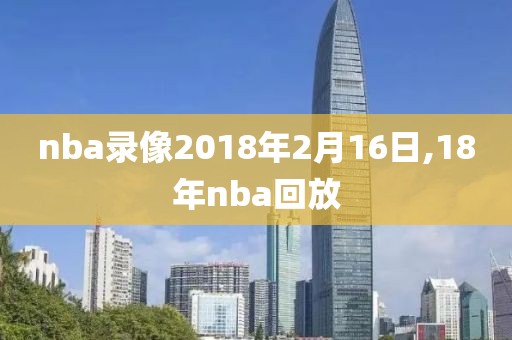 nba录像2018年2月16日,18年nba回放-第1张图片-雷速体育
