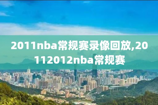 2011nba常规赛录像回放,20112012nba常规赛-第1张图片-雷速体育