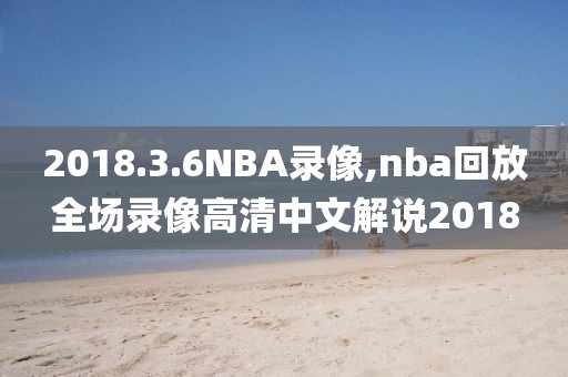 2018.3.6NBA录像,nba回放全场录像高清中文解说2018-第1张图片-雷速体育