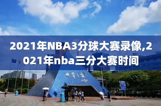 2021年NBA3分球大赛录像,2021年nba三分大赛时间-第1张图片-雷速体育