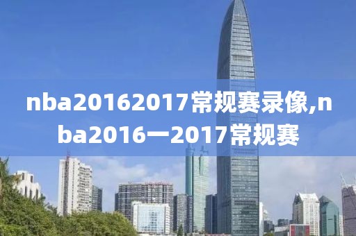 nba20162017常规赛录像,nba2016一2017常规赛-第1张图片-雷速体育