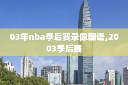 03年nba季后赛录像国语,2003季后赛-第1张图片-雷速体育