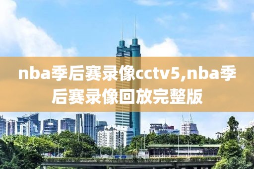 nba季后赛录像cctv5,nba季后赛录像回放完整版-第1张图片-雷速体育