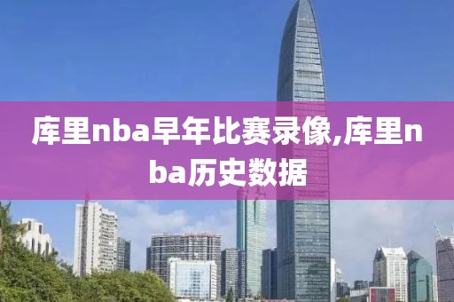 库里nba早年比赛录像,库里nba历史数据-第1张图片-雷速体育